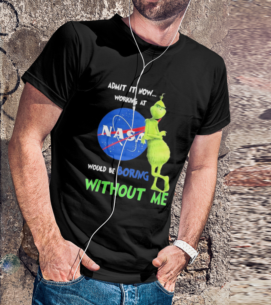 Admit It Now Working At NASA Would Be Boring Without Me Grinch T-Shirt