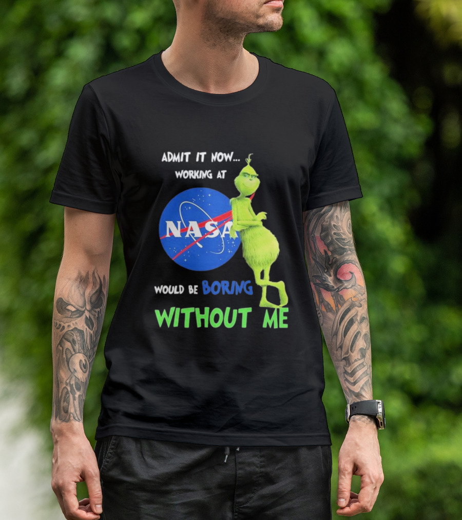 Admit It Now Working At NASA Would Be Boring Without Me Grinch T-Shirt