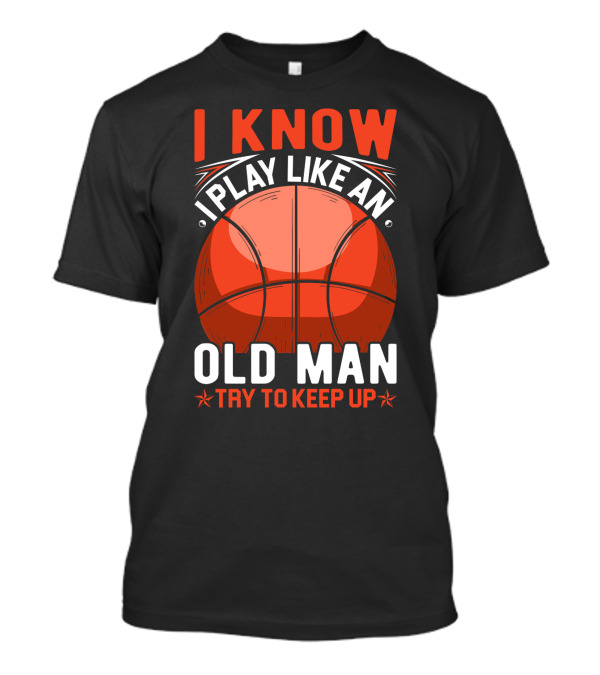 I Know I Play Like An Old Man Basketball Try To Keep Up T-Shirt