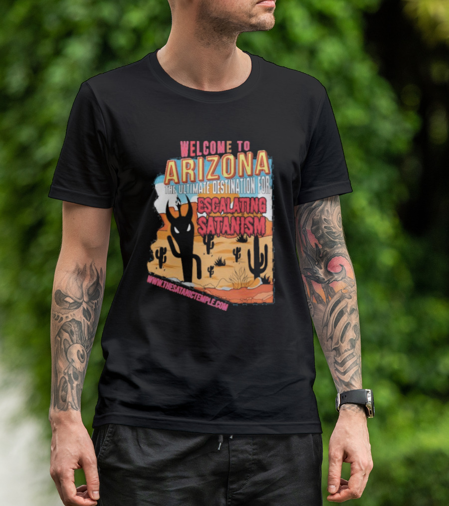 Welcome To Arizona The Ultimate Destination For Escalating Satanism Www.thesatanictemple.com T-Shirt