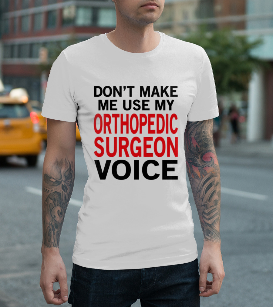 Don't Make Me Use My Orthopedic Surgeon Voice Funny Saying T-Shirt