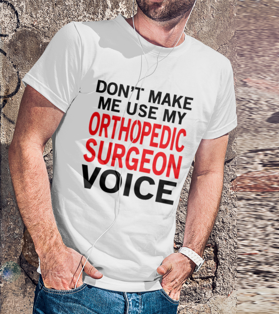 Don't Make Me Use My Orthopedic Surgeon Voice Funny Saying T-Shirt