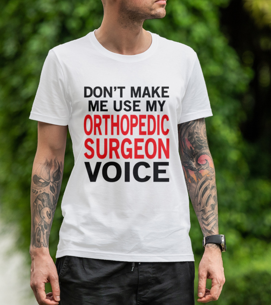 Don't Make Me Use My Orthopedic Surgeon Voice Funny Saying T-Shirt