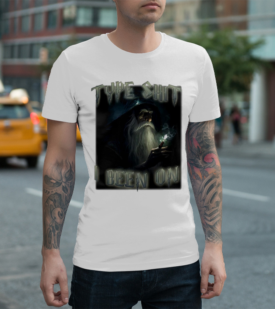 Type Shit I Been On Smoking Wizard T-Shirt