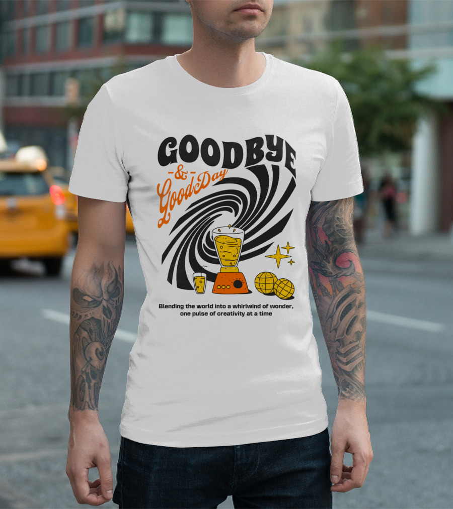 Goodbye And Good Day Blending The World Into A Whirlwind One Pulse Of Creativity At A Time T-Shirt