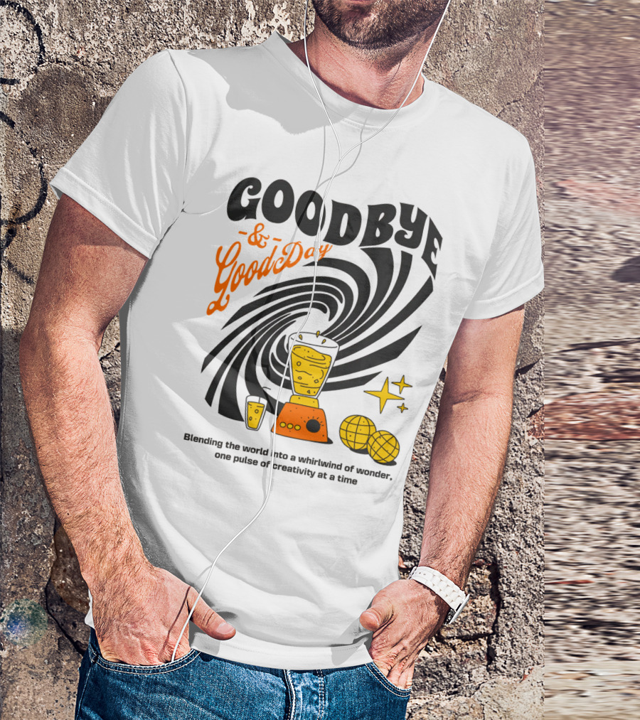 Goodbye And Good Day Blending The World Into A Whirlwind One Pulse Of Creativity At A Time T-Shirt