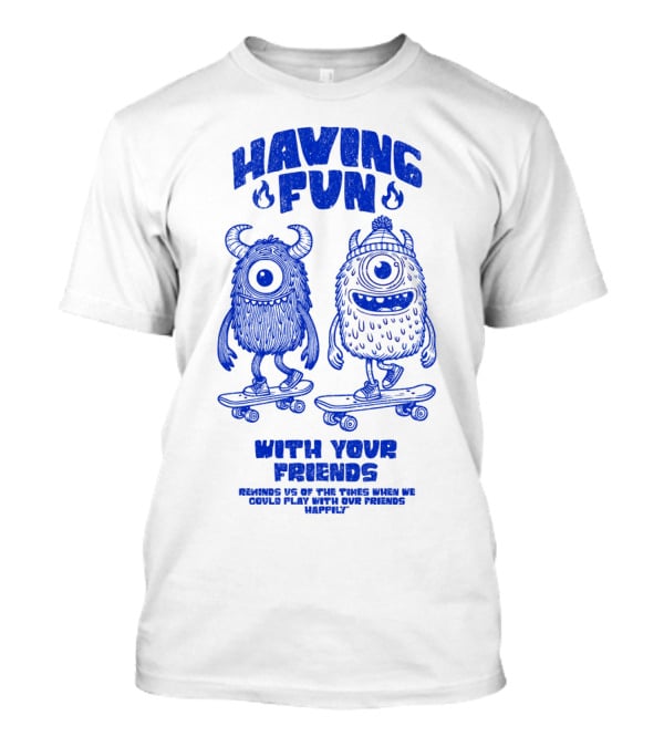 HAVING FUN WITH YOUR FRIENDS REMINDS US OF THE TIMES WHEN WE COULD PLAY WITH OUR FRIENDS HAPPILY T-Shirt