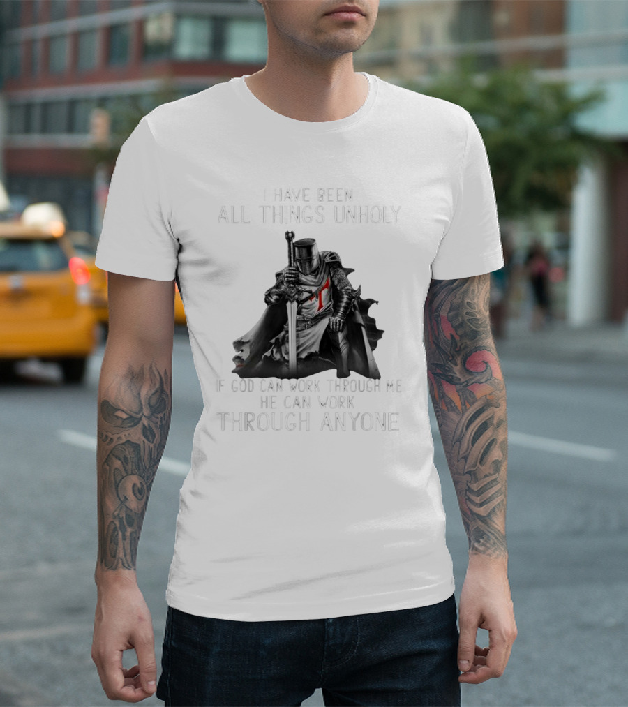 Christian Crusader Knight Templar Warrior Of God Quote I Have Been All Things Unholy If God Can Work Through Me He Can Work Through Anyone T-Shirt