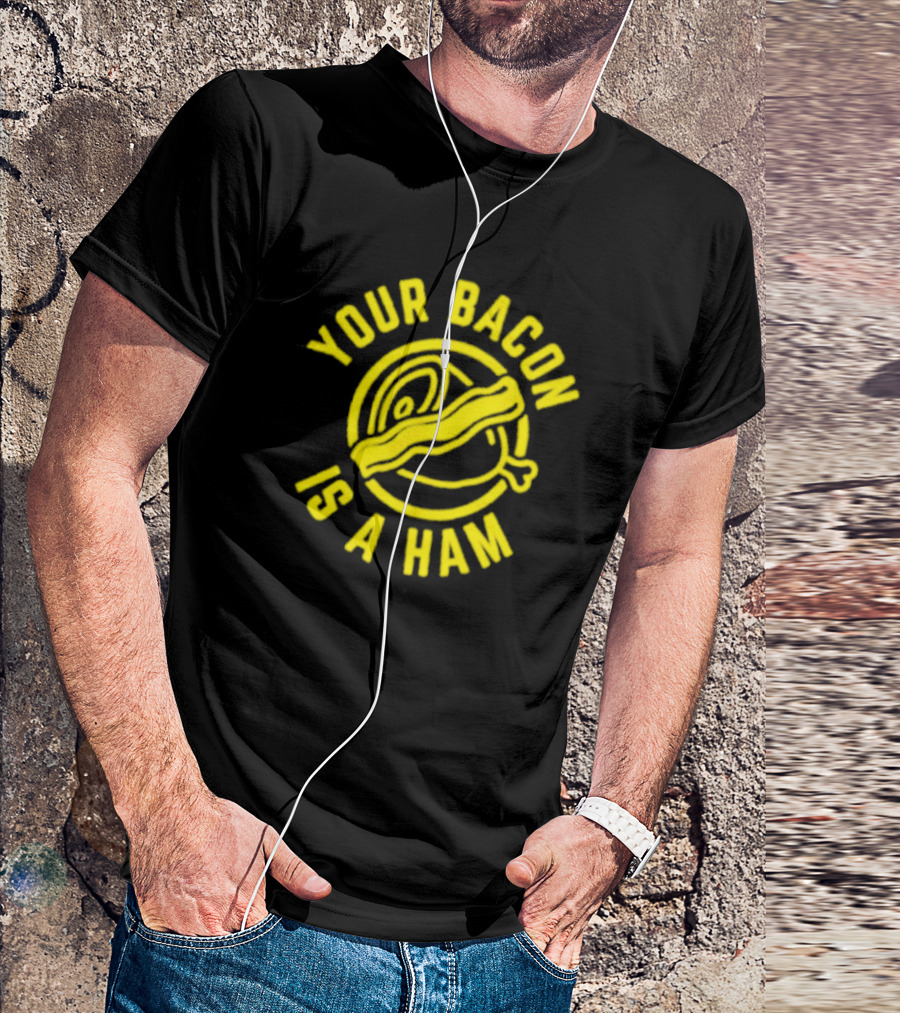 Your Bacon Is A Ham Bacon-Ham T-Shirt