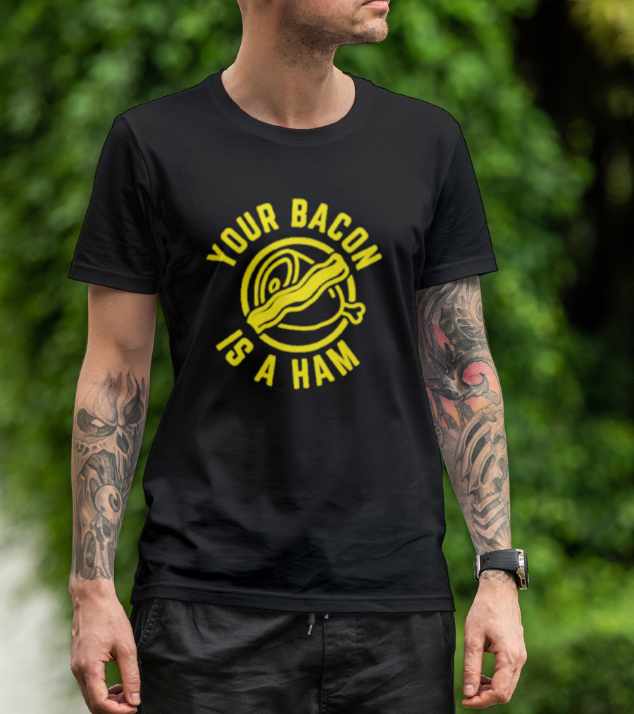 Your Bacon Is A Ham Bacon-Ham T-Shirt