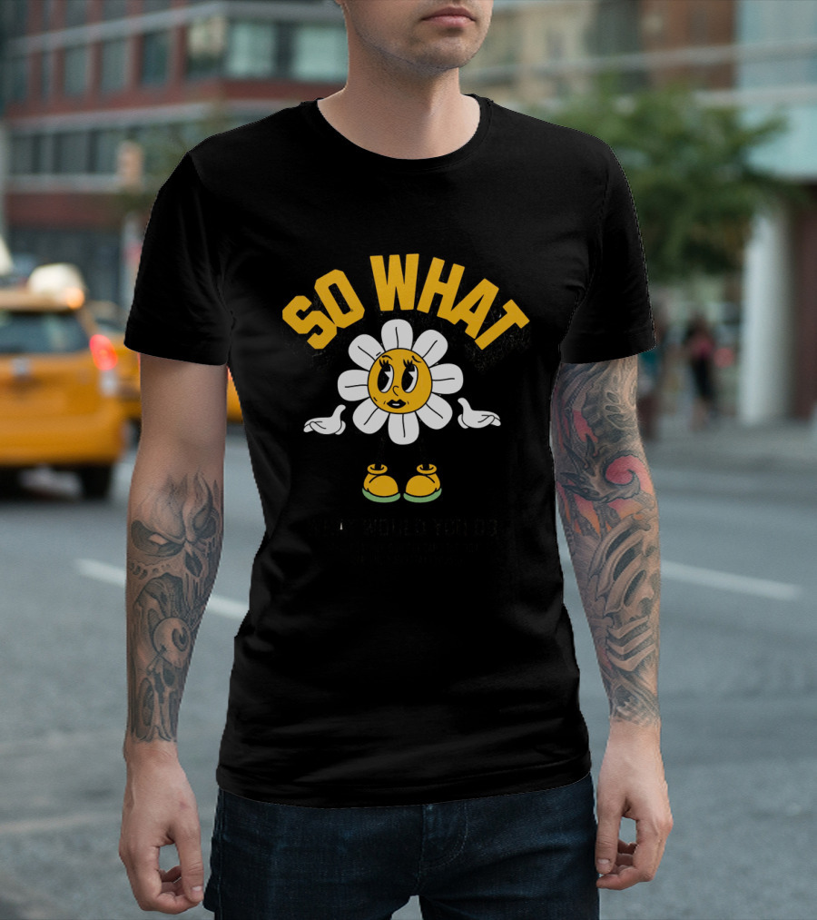 SO WHAT WHAT WOULD YOU DO Think Calmly Don't Be Careless Do It Carefully and Stay Focused T-Shirt