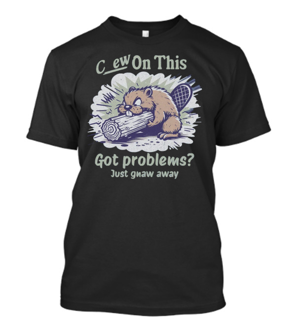 Chew On This Got Problems? Just Gnaw Away T-Shirt