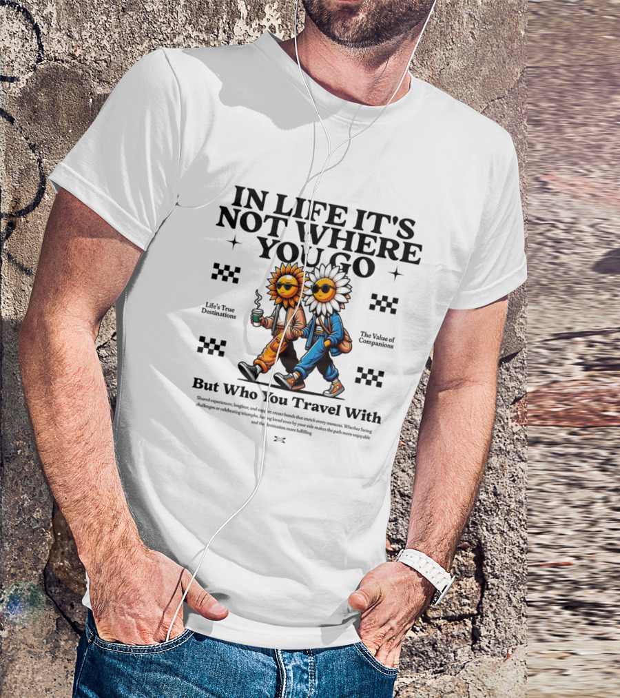 IN LIFE IT'S NOT WHERE YOU GO BUT WHO YOU TRAVEL T-Shirt