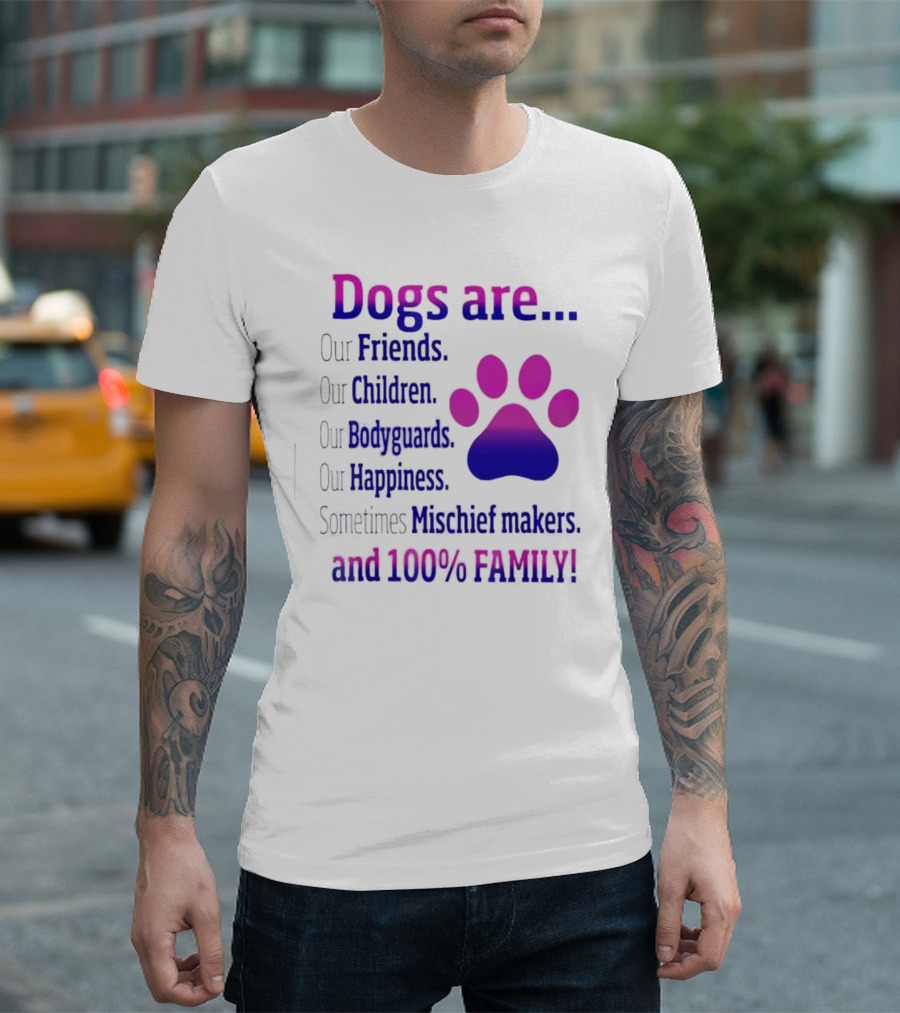 Dogs Are Our Friends Children Bodyguards Happiness Sometimes Mischief Makers And 100% Family T-Shirt