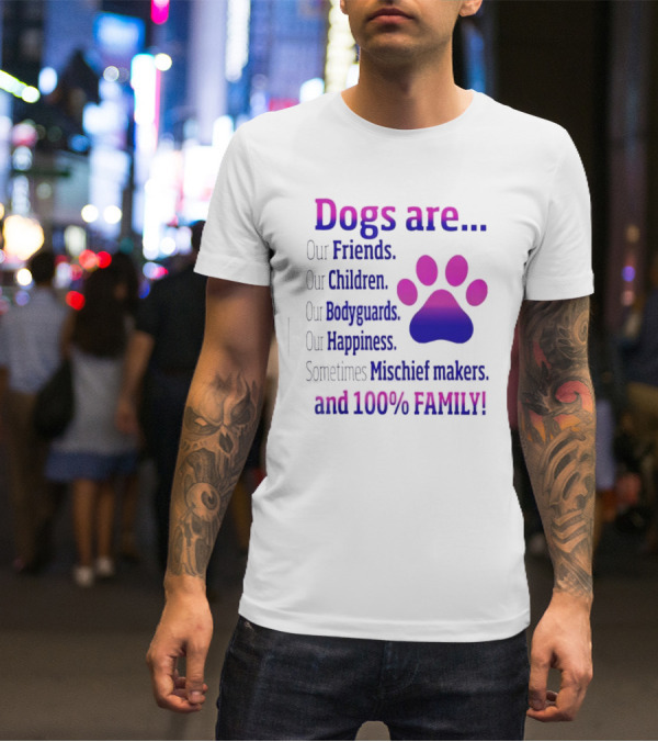Dogs Are Our Friends Children Bodyguards Happiness Sometimes Mischief Makers And 100% Family T-Shirt