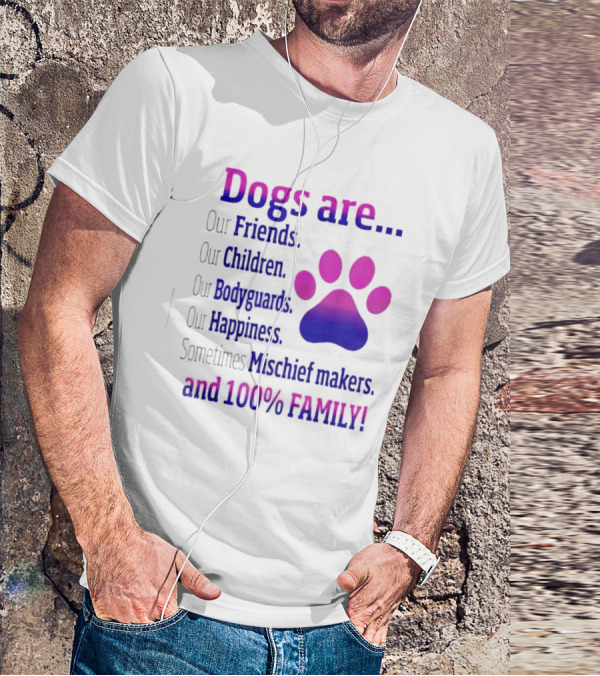 Dogs Are Our Friends Children Bodyguards Happiness Sometimes Mischief Makers And 100% Family T-Shirt