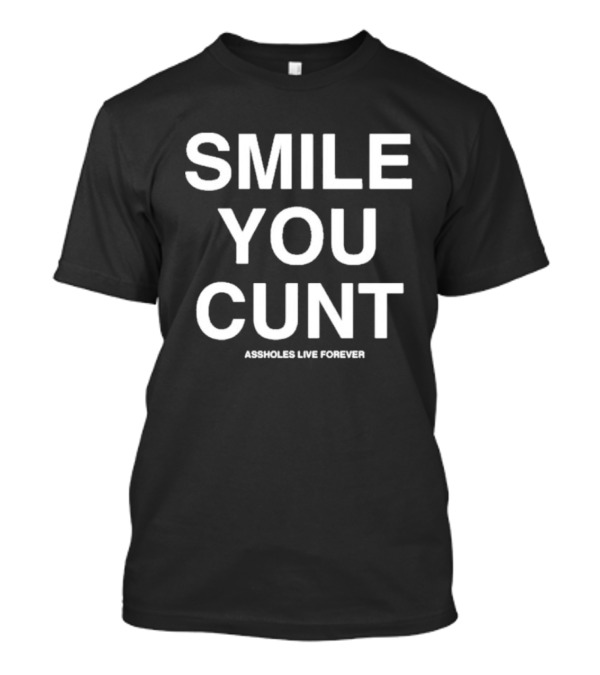 Smile You Cunt Assholes Live Forever T-Shirt
