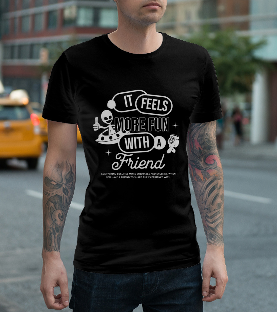 It Feels More Fun With a Friend and You Have a Friend to Share the Experience T-Shirt