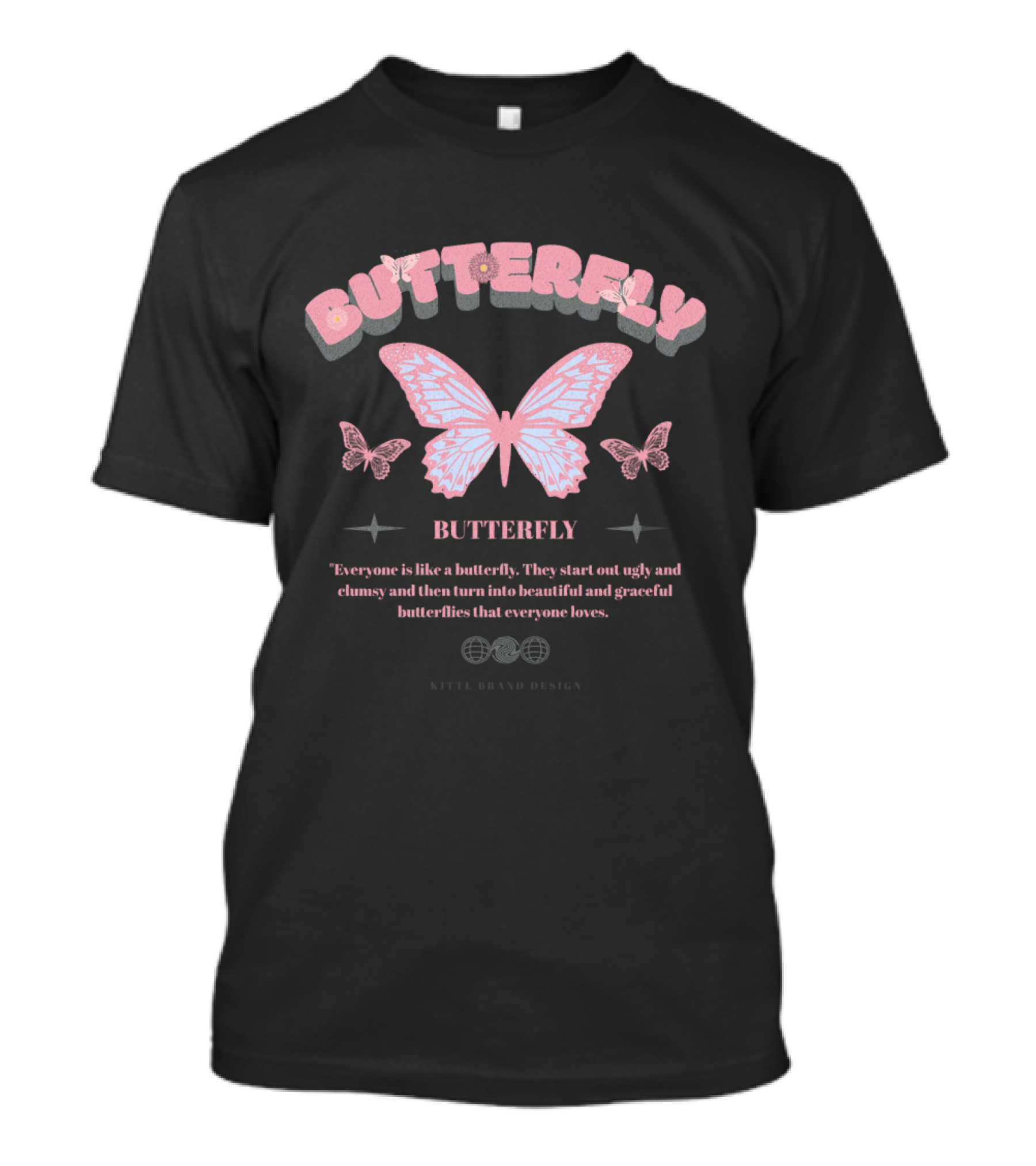 BUTTERFLY Everyone Is Like A Butterfly They Start Out Ugly And Clumsy And Then Turn Into Beautiful And Graceful Butterflies That Everyone Loves KITEL BRAND T-Shirt