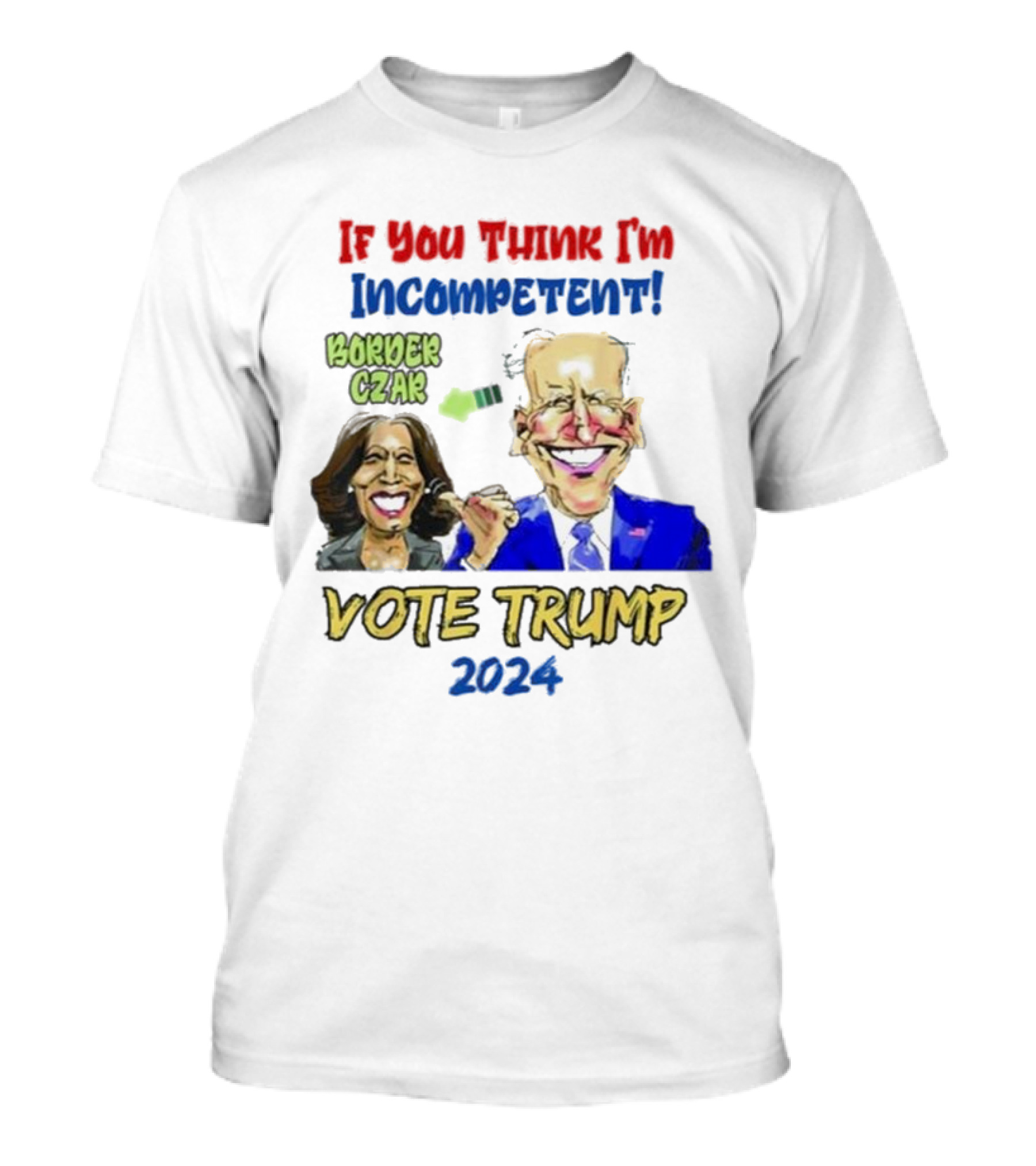 Anti Kamala Harris 2024 Border Czar Incompetent Vote Trump If You Think I'm Incompetent Vote Trump T-Shirt