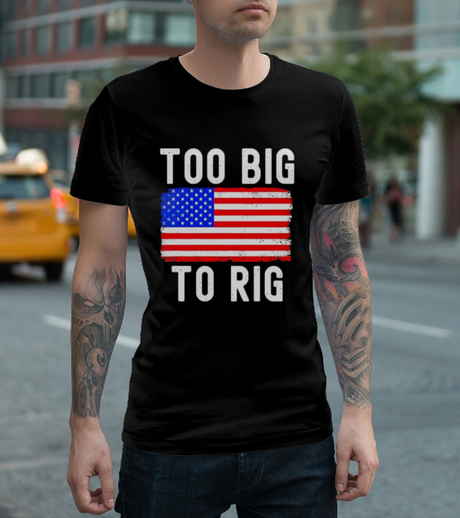 Too Big To Rig American Flag Patriotic T-Shirt