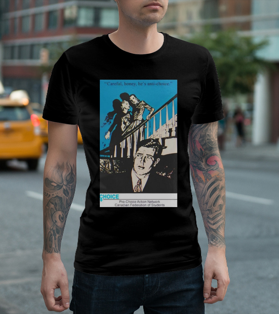 Careful Honey He’s Anti-Choice Pro-Choice Action Network Canadian Federation Of Students T-Shirt