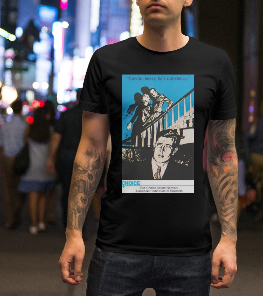 Careful Honey He’s Anti-Choice Pro-Choice Action Network Canadian Federation Of Students T-Shirt