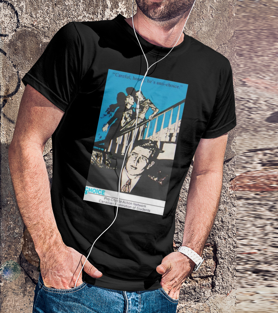 Careful Honey He’s Anti-Choice Pro-Choice Action Network Canadian Federation Of Students T-Shirt