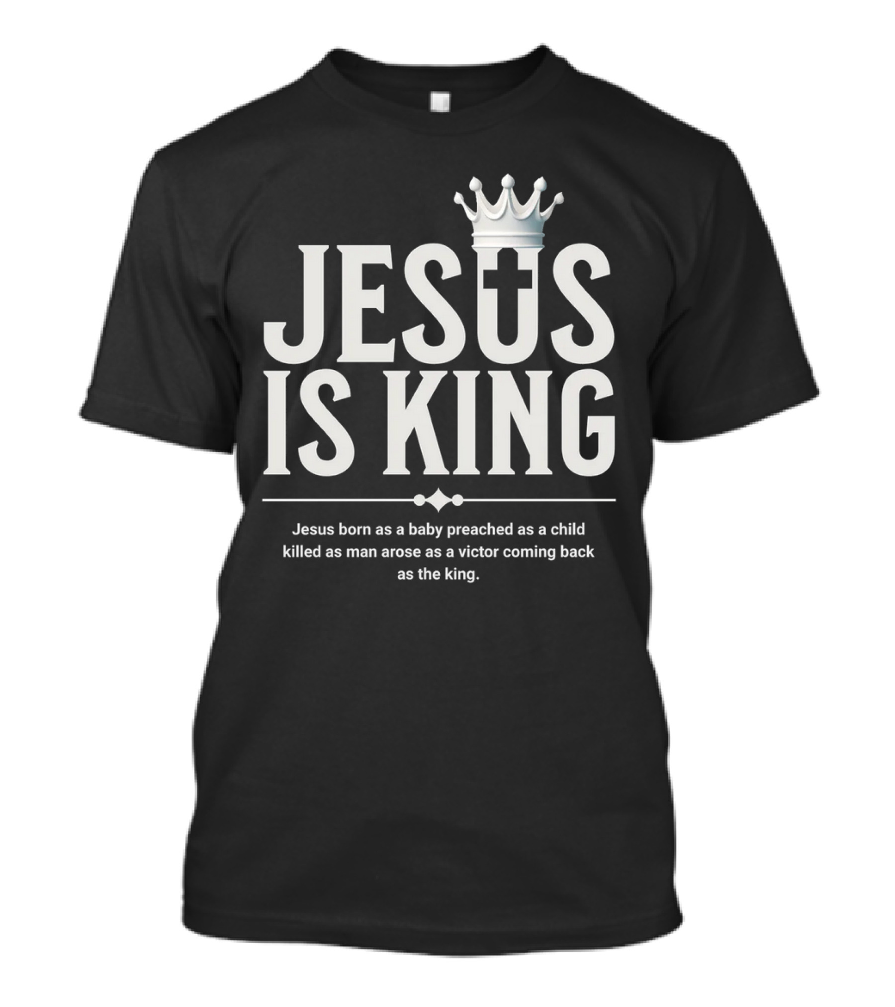 Jesus Is King Born As Baby Preached As Child Killed As Man Arose As Victor T-Shirt