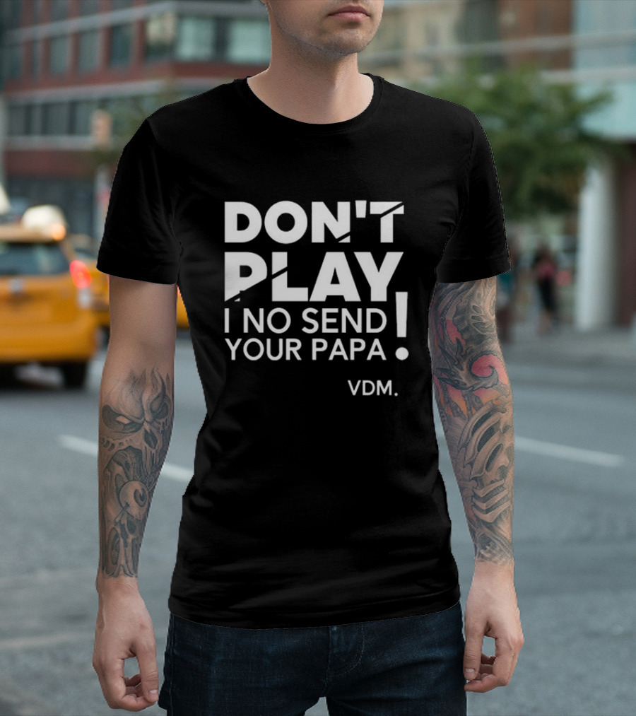 Verydarkman VDM Don't Play I No Send Your Papa T-Shirt