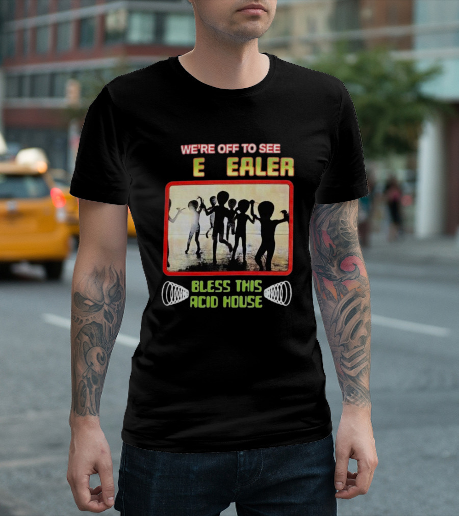 We're Off To See E Dealer Bless This Acid House Dancing Alien T-Shirt