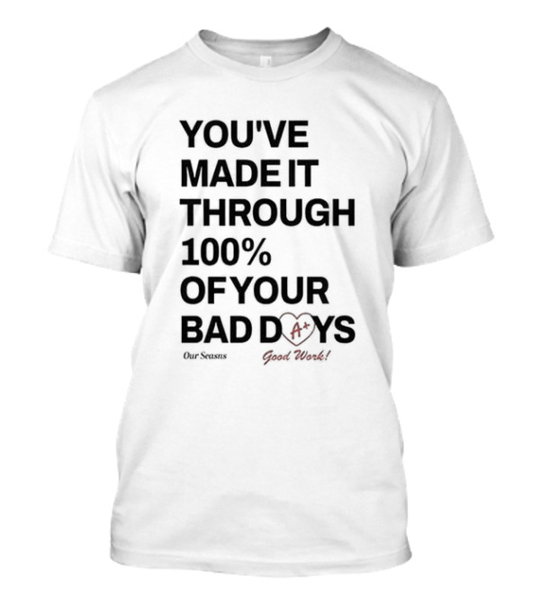 YOU'VE MADE IT THROUGH 100% OF YOUR BAD DAYS A+ GOOD WORK Our Seasons T-Shirt
