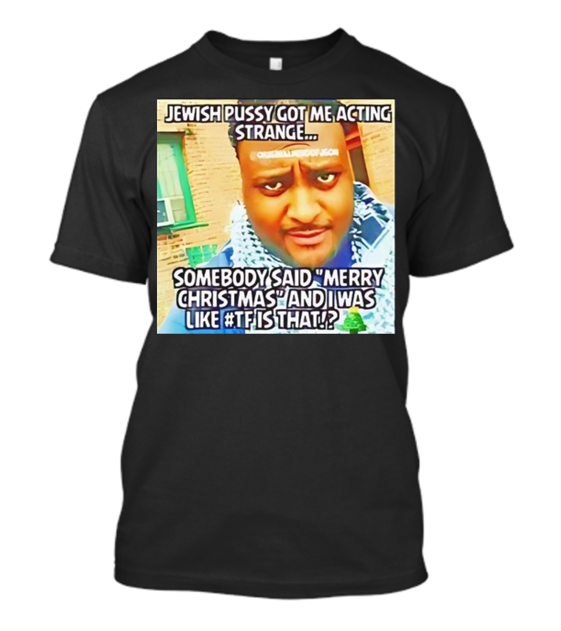 Jewish Pussy Got Me Acting Strange Somebody Said Merry Christmas TF Is That Meme T-Shirt
