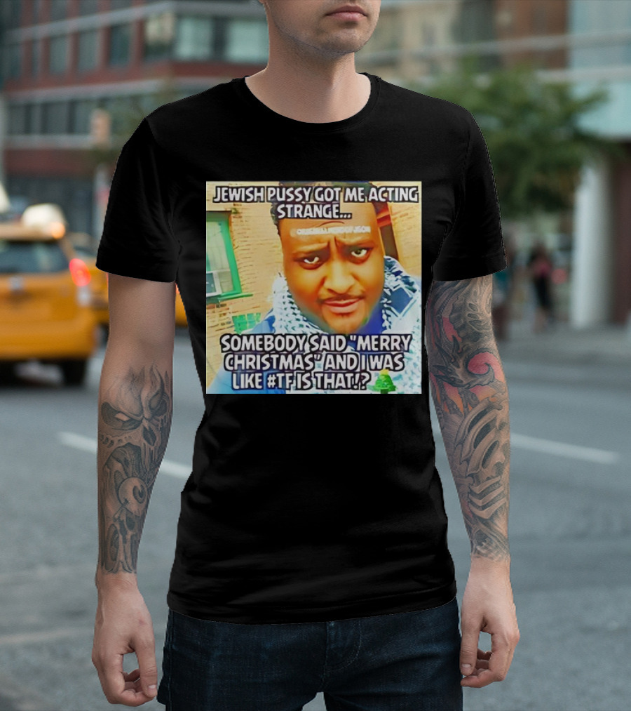 Jewish Pussy Got Me Acting Strange Somebody Said Merry Christmas TF Is That Meme T-Shirt