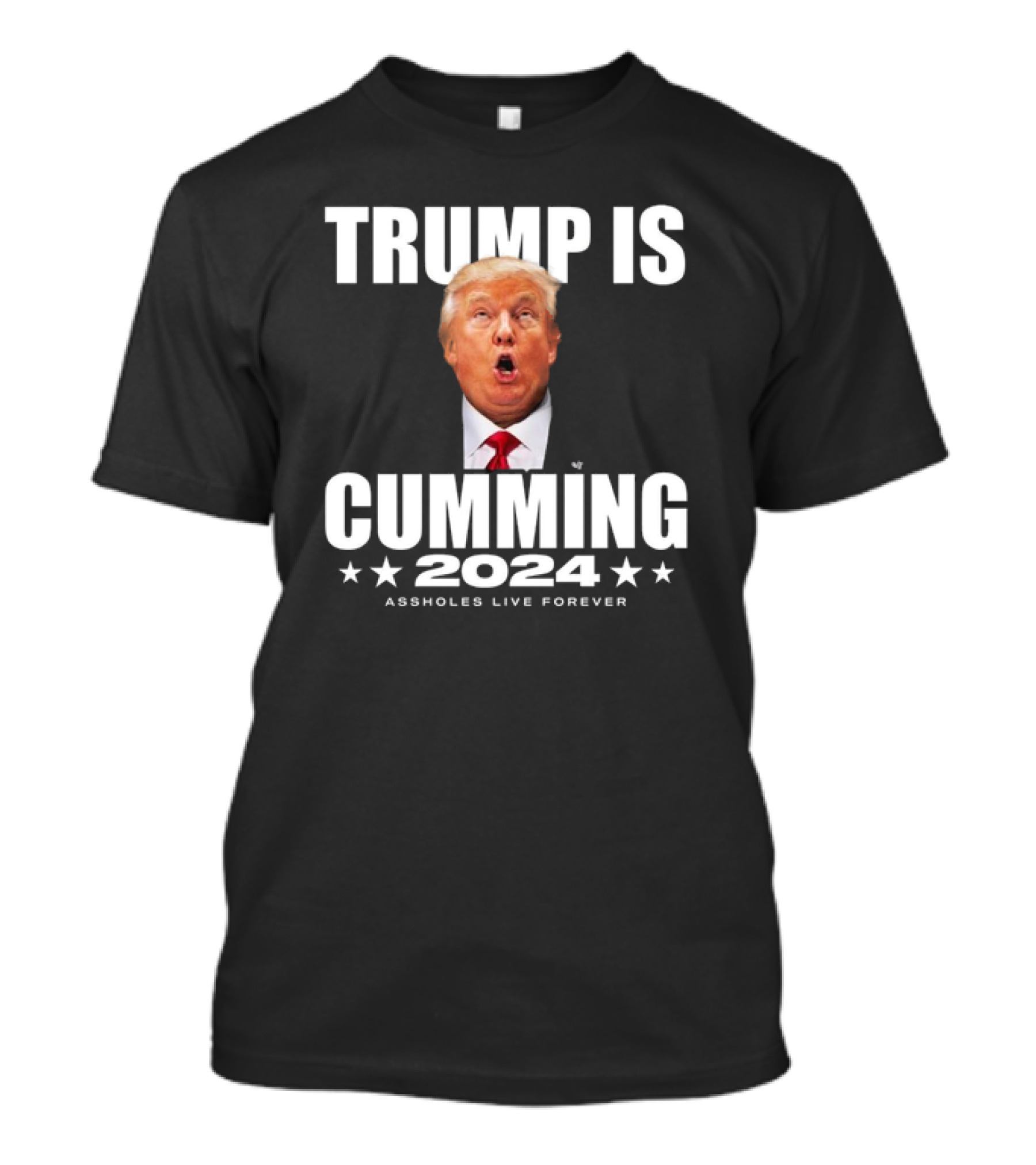 TRUMP IS CUMMING 2024 ASSHOLES LIVE FOREVER T-Shirt