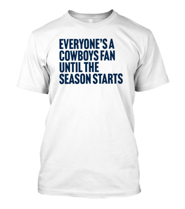 Everyone’s A Cowboys Fan Until The Season Starts NFL Humor T-Shirt