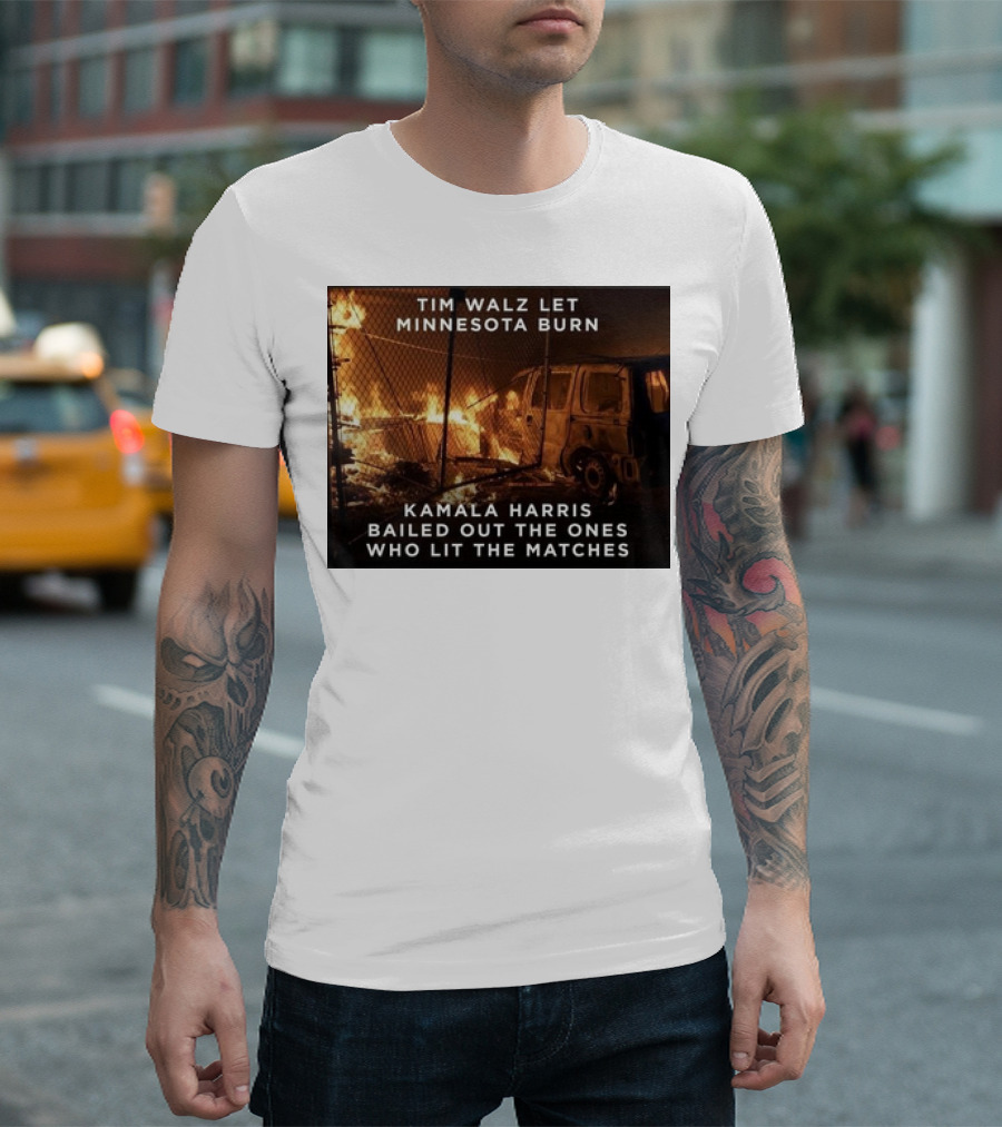 Tim Walz Let Minnesota Burn Kamala Harris Bailed Out The Ones Who Lit The Matches Burning Car T-Shirt