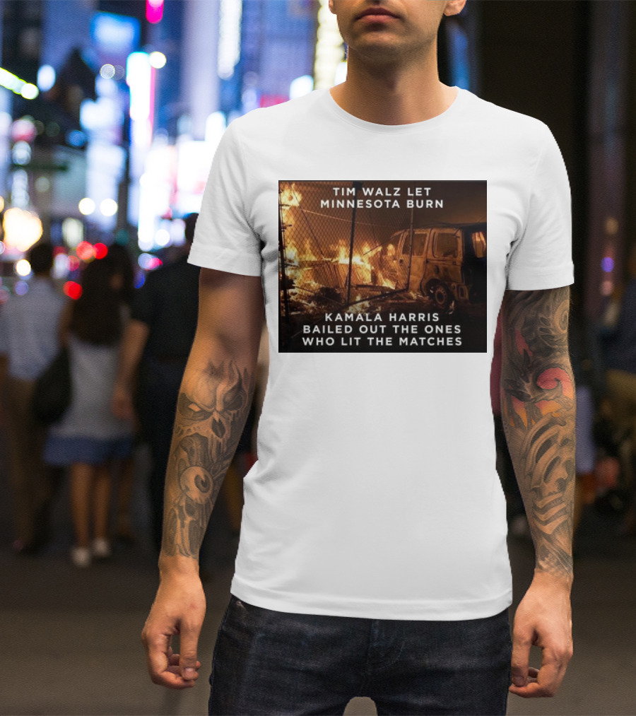 Tim Walz Let Minnesota Burn Kamala Harris Bailed Out The Ones Who Lit The Matches Burning Car T-Shirt