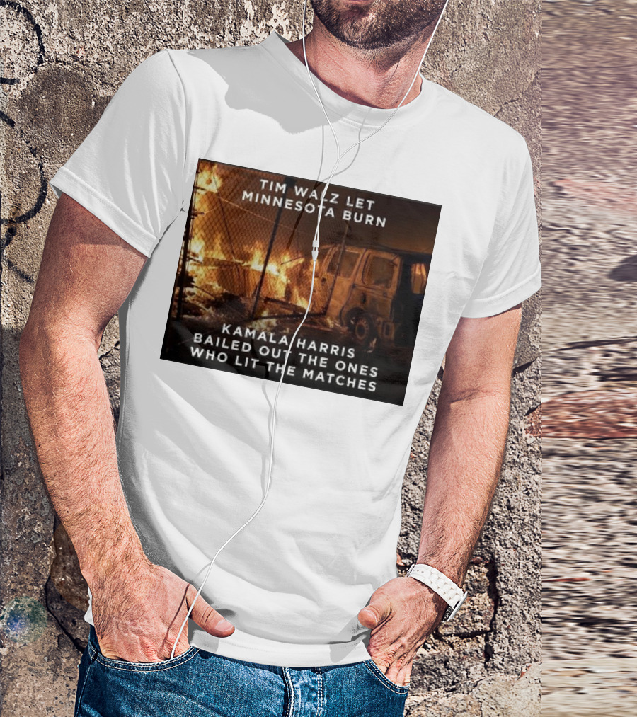 Tim Walz Let Minnesota Burn Kamala Harris Bailed Out The Ones Who Lit The Matches Burning Car T-Shirt