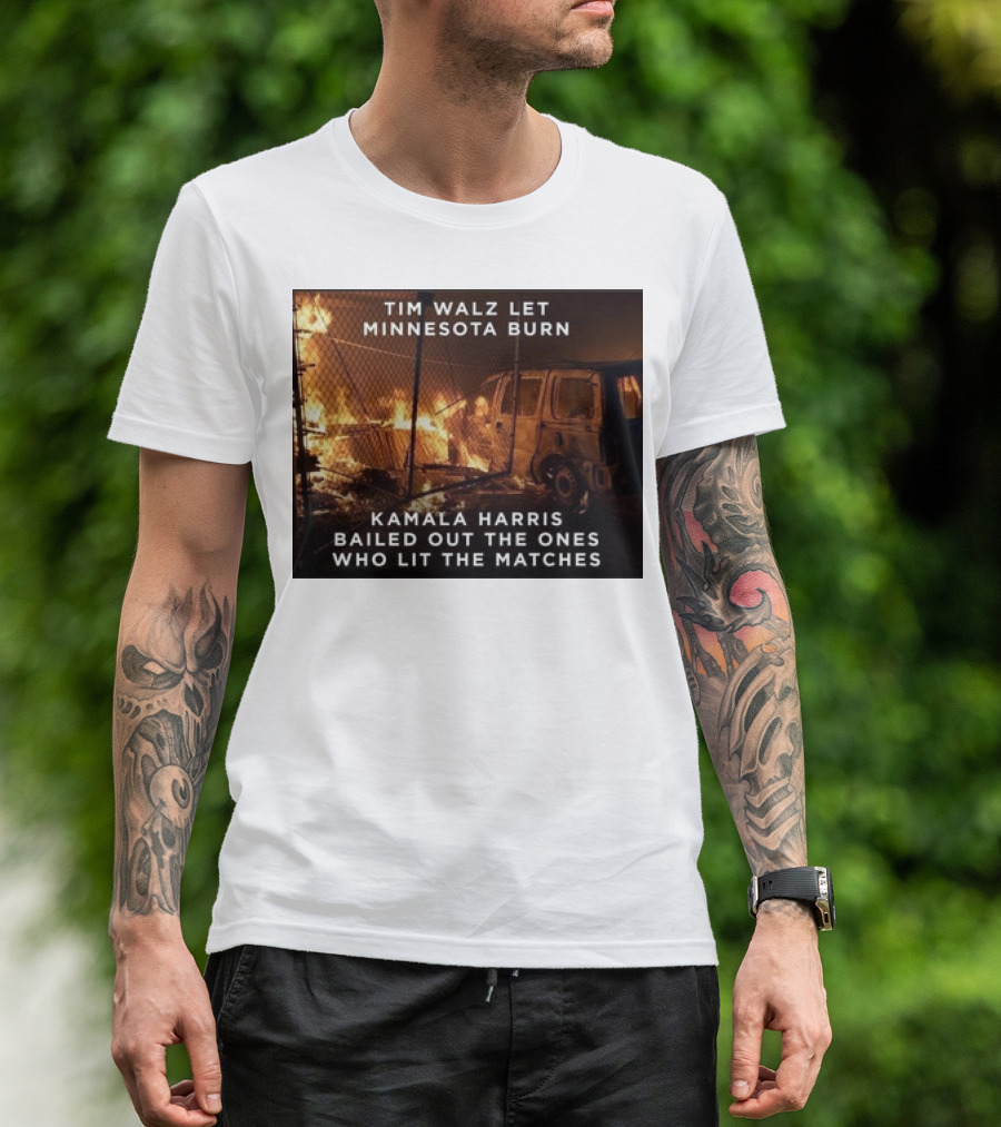 Tim Walz Let Minnesota Burn Kamala Harris Bailed Out The Ones Who Lit The Matches Burning Car T-Shirt