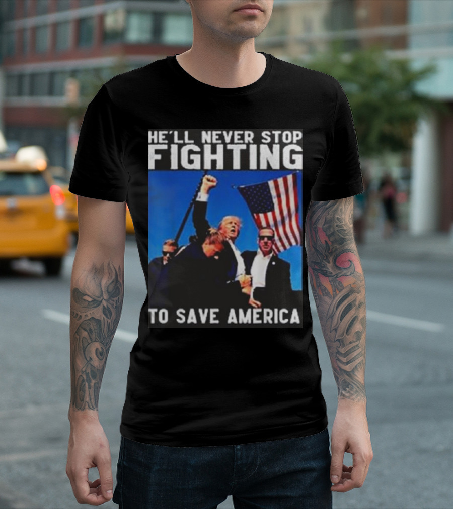 He’ll Never Stop Fighting to Save America T-Shirt