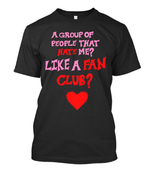 A Group Of People That Hate Me Like A Fan Club Heart T-Shirt
