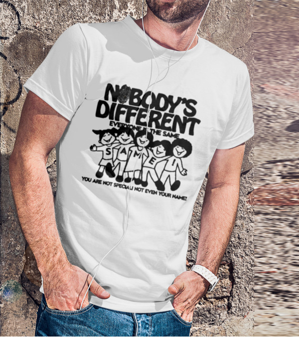 Nobody’s Different Everyone Is The Same You Are Not Special Not Even Your Name Same Characters T-Shirt