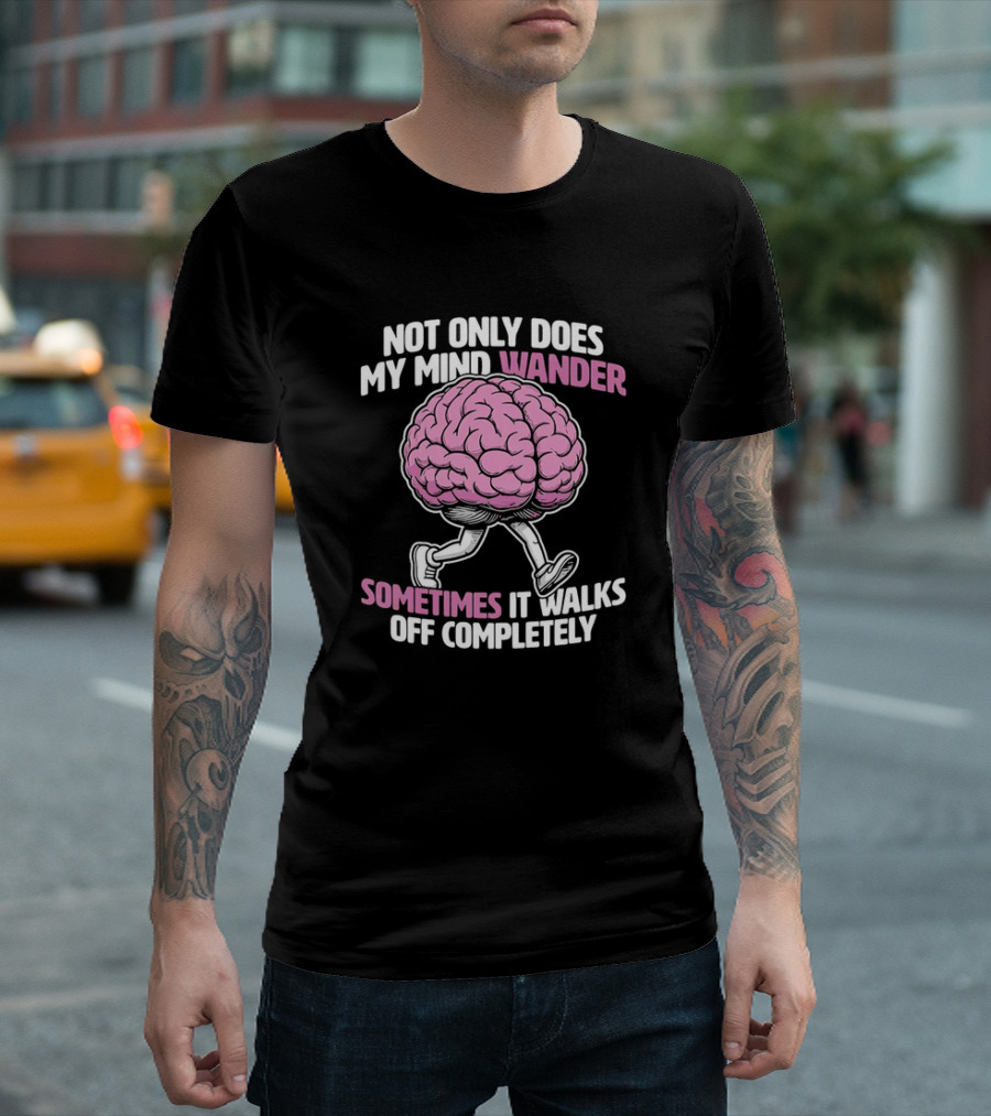 Brain Not Only Does My Mind Wander Sometimes It Walks Off Completely T-Shirt