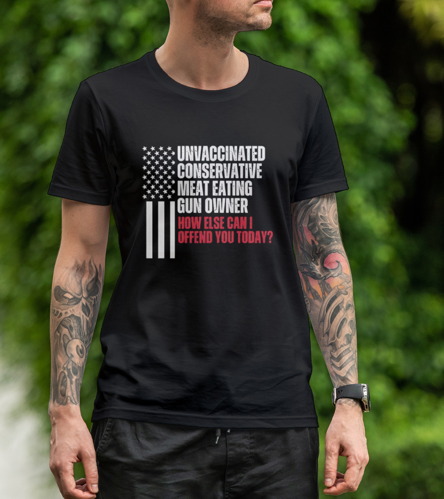 Unvaccinated Conservative Meat Eating Gun Owner How Else Can I Offend You Today USA Flag T-Shirt