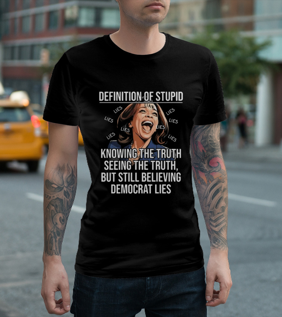 Definition of Stupid Knowing the Truth Seeing the Truth But Still Believing Democrat Lies Liar Lies T-Shirt