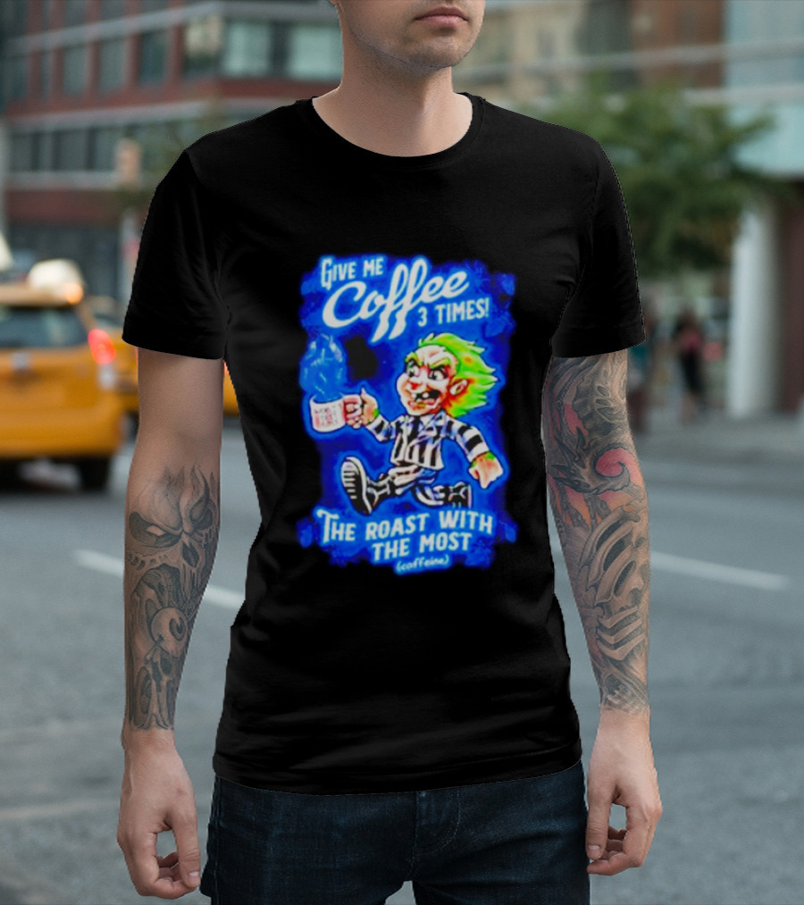 Give Me Coffee 3 Times The Roast With The Most Caffeine Beetlejuice T-Shirt
