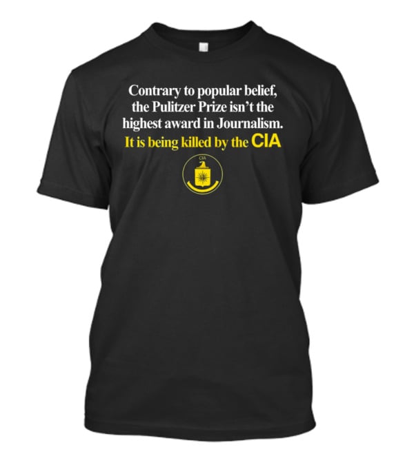 Contrary To Popular Belief The Pulitzer Prize Isn't The Highest Award In Journalism It Is Being Killed By The CIA T-Shirt