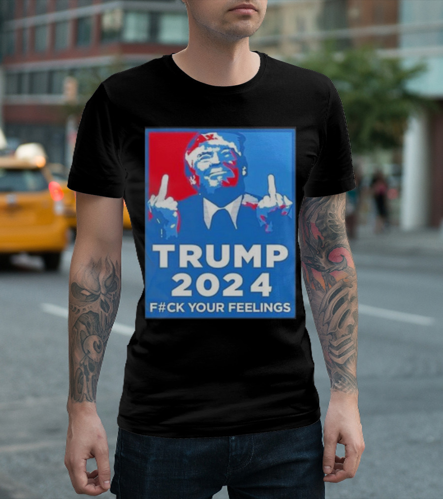 TRUMP 2024 F#CK YOUR FEELINGS T-Shirt