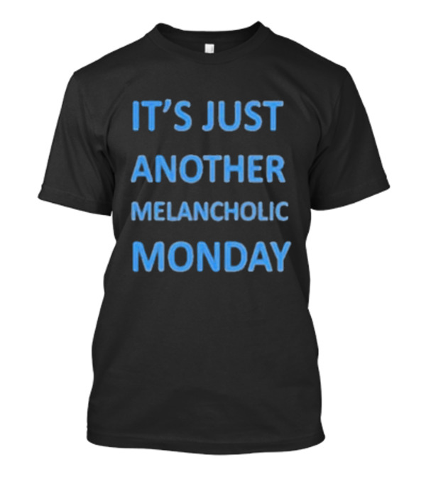 It’s Just Another Melancholic Monday T-Shirt